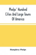 Phelps' Hundred Cities And Large Towns Of America