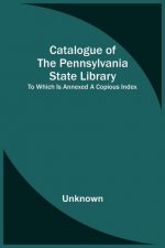 Catalogue Of The Pennsylvania State Library; To Which Is Annexed A Copious Index