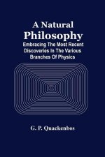 Natural Philosphy; Embracing The Most Recent Discoveries In The Various Branches Of Physics
