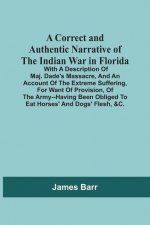 Correct And Authentic Narrative Of The Indian War In Florida; With A Description Of Maj. Dade'S Massacre, And An Account Of The Extreme Suffering, For