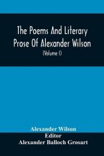 Poems And Literary Prose Of Alexander Wilson, The American Ornithologist. For The First Time Fully Collected And Compared With The Original And Early