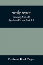 Family Records; Containing Memoirs Of Major-General Sir Isaac Brock, K. B., Lieutenant E. W. Tupper, R. N., And Colonel William De Vic Tupper, With No