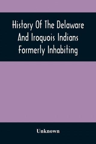 History Of The Delaware And Iroquois Indians Formerly Inhabiting The Middle States, With Various Anecdotes Illustrating Their Manners And Customs. Emb