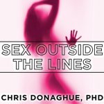 Sex Outside the Lines Lib/E: Authentic Sexuality in a Sexually Dysfunctional Culture