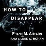 How to Disappear: Erase Your Digital Footprint, Leave False Trails, and Vanish Without a Trace