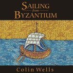 Sailing from Byzantium Lib/E: How a Lost Empire Shaped the World