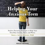 Helping Your Anxious Teen Lib/E: Positive Parenting Strategies to Help Your Teen Beat Anxiety, Stress, and Worry