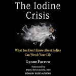 The Iodine Crisis Lib/E: What You Don't Know about Iodine Can Wreck Your Life