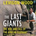 The Last Giants Lib/E: The Rise and Fall of the African Elephant