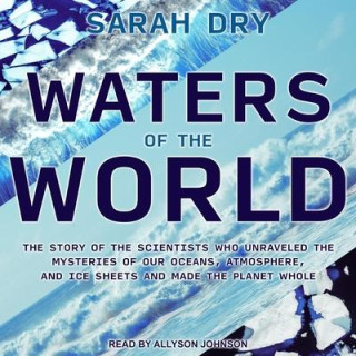 Waters of the World Lib/E: The Story of the Scientists Who Unraveled the Mysteries of Our Oceans, Atmosphere, and Ice Sheets and Made the Planet