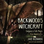 Backwoods Witchcraft Lib/E: Conjure & Folk Magic from Appalachia