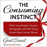 The Consuming Instinct Lib/E: What Juicy Burgers, Ferraris, Pornography, and Gift Giving Reveal about Human Nature
