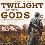 Twilight of the Gods Lib/E: A Swedish Waffen-SS Volunteer's Experiences with the 11th Ss-Panzergrenadier Division Nordland, Eastern Front 1944-45