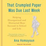That Crumpled Paper Was Due Last Week Lib/E: Helping Disorganized and Distracted Boys Succeed in School and Life