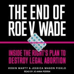 The End of Roe V. Wade Lib/E: Inside the Right's Plan to Destroy Legal Abortion
