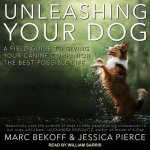 Unleashing Your Dog Lib/E: A Field Guide to Giving Your Canine Companion the Best Life Possible