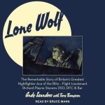 Lone Wolf Lib/E: The Remarkable Story of Britain's Greatest Nightfighter Ace of the Blitz - Flt LT Richard Playne Stevens Dso, Dfc & Ba