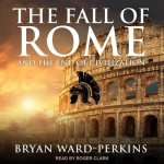The Fall of Rome Lib/E: And the End of Civilization