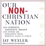 Our Non-Christian Nation: How Atheists, Satanists, Pagans, and Others Are Demanding Their Rightful Place in Public