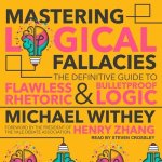 Mastering Logical Fallacies Lib/E: The Definitive Guide to Flawless Rhetoric and Bulletproof Logic