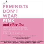 Feminists Don't Wear Pink and Other Lies: Amazing Women on What the F-Word Means to Them