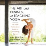 The Art and Business of Teaching Yoga Lib/E: The Yoga Professional's Guide to a Fulfilling Career
