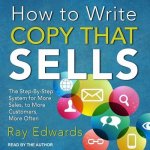 How to Write Copy That Sells Lib/E: The Step-By-Step System for More Sales, to More Customers, More Often