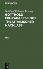 Gotthold Ephraim Lessing: Gotthold Ephraim Lessings Theatralischer Nachlass. Teil 1