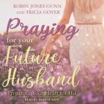 Praying for Your Future Husband Lib/E: Preparing Your Heart for His