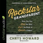 Rockstar Grandparent: How You Can Lead the Way, Light the Road, and Launch a Legacy