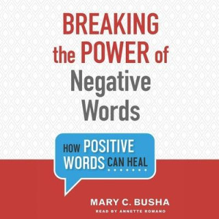 Breaking the Power of Negative Words Lib/E: How Positive Words Can Heal
