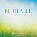Be Healed Lib/E: A Guide to Encountering the Powerful Love of Jesus in Your Life