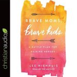 Brave Moms, Brave Kids Lib/E: A Battle Plan for Raising Heroes