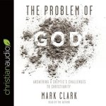 Problem of God: Answering a Skeptic's Challenges to Christianity