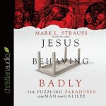 Jesus Behaving Badly Lib/E: The Puzzling Paradoxes of the Man from Galilee