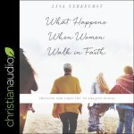 What Happens When Women Walk in Faith Lib/E: Trusting God Takes You to Amazing Places