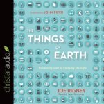 Things of Earth Lib/E: Treasuring God by Enjoying His Gifts