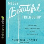 Messy Beautiful Friendship Lib/E: Finding and Nurturing Deep and Lasting Relationships