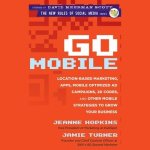 Go Mobile Lib/E: Location-Based Marketing, Apps, Mobile Optimized Ad Campaigns, 2D Codes and Other Mobile Strategies to Grow Your Busin