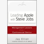 Leading Apple with Steve Jobs: Management Lessons from a Controversial Genius