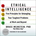 Ethical Intelligence Lib/E: Five Principles for Untangling Your Toughest Problems at Work and Beyond
