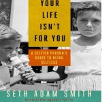 Your Life Isn't for You Lib/E: A Selfish Person's Guide to Being Selfless