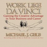 Work Like Da Vinci Lib/E: Gaining the Creative Advantage in Your Business and Career