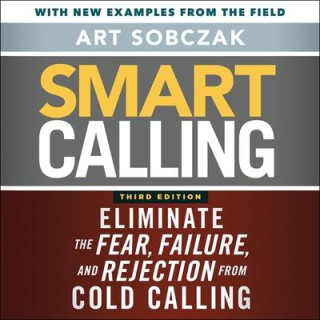 Smart Calling, 3rd Edition Lib/E: Eliminate the Fear, Failure, and Rejection from Cold Calling