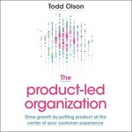 The Product-Led Organization Lib/E: Drive Growth by Putting Product at the Center of Your Customer Experience