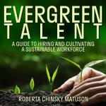 Evergreen Talent Lib/E: A Guide to Hiring and Cultivating a Sustainable Workforce