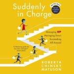 Suddenly in Charge 2e: Managing Up Managing Down Succeeding All Around