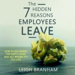The 7 Hidden Reasons Employees Leave Lib/E: How to Recognize the Subtle Signs and ACT Before It's Too Late