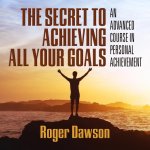 The Secret to Achieving All Your Goals Lib/E: An Advanced Course in Personal Achievement