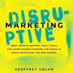 Disruptive Marketing: What Growth Hackers, Data Punks, and Other Hybrid Thinkers Can Teach Us about Navigating the New Normal